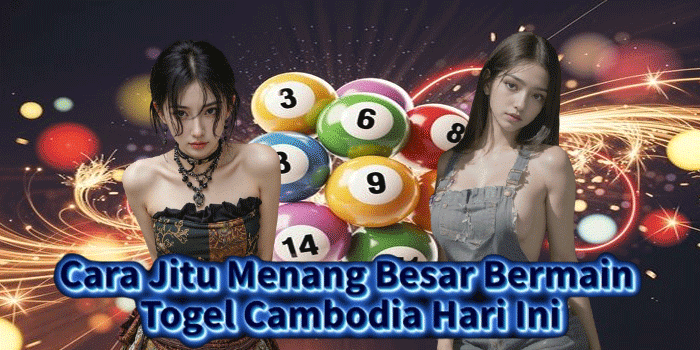 Cara Jitu Menang Besar Bermain Togel Cambodia Hari Ini